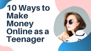 10 Ways to Make Money Online as a Teenager